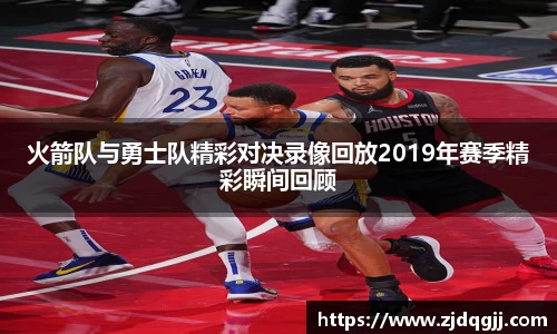 火箭队与勇士队精彩对决录像回放2019年赛季精彩瞬间回顾